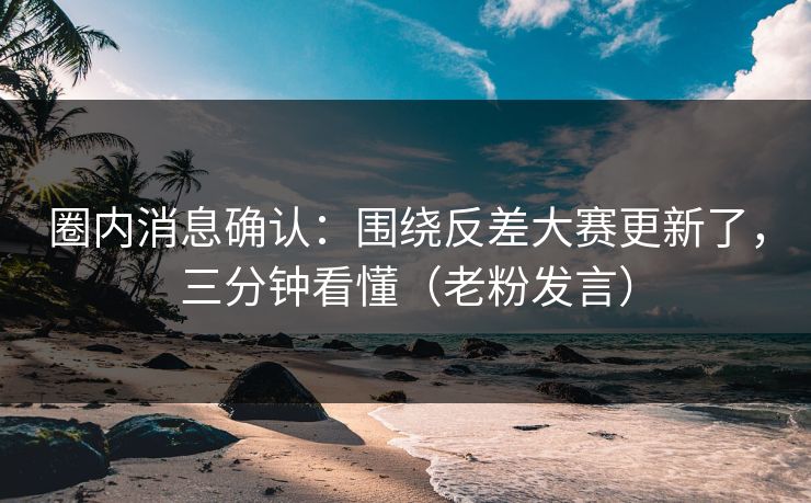 圈内消息确认：围绕反差大赛更新了，三分钟看懂（老粉发言）